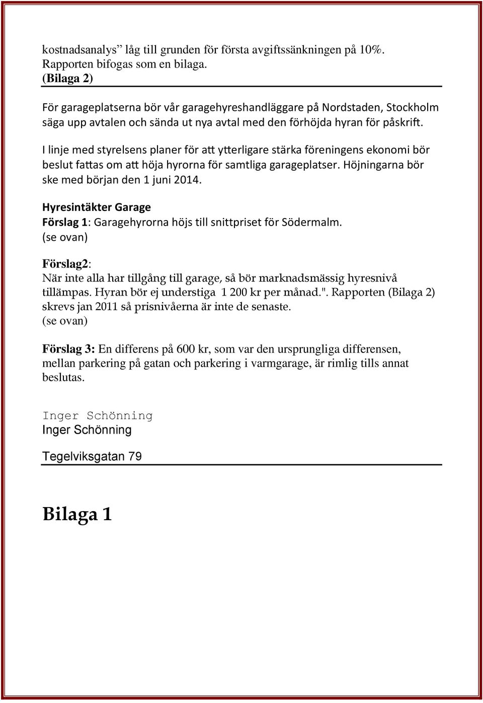 (se ovan) Förslag2: När inte alla har tillgång till garage, så bör marknadsmässig hyresnivå tillämpas. Hyran bör ej understiga 1 200 kr per månad.".