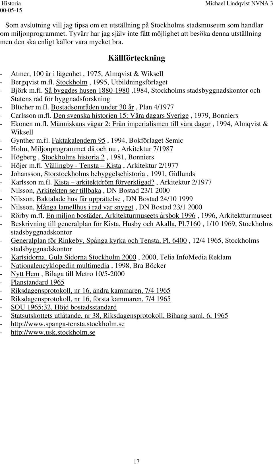 Stockholm, 1995, Utbildningsförlaget - Björk m.fl. Så byggdes husen 1880-1980,1984, Stockholms stadsbyggnadskontor och Statens råd för byggnadsforskning - Blücher m.fl. Bostadsområden under 30 år, Plan 4/1977 - Carlsson m.