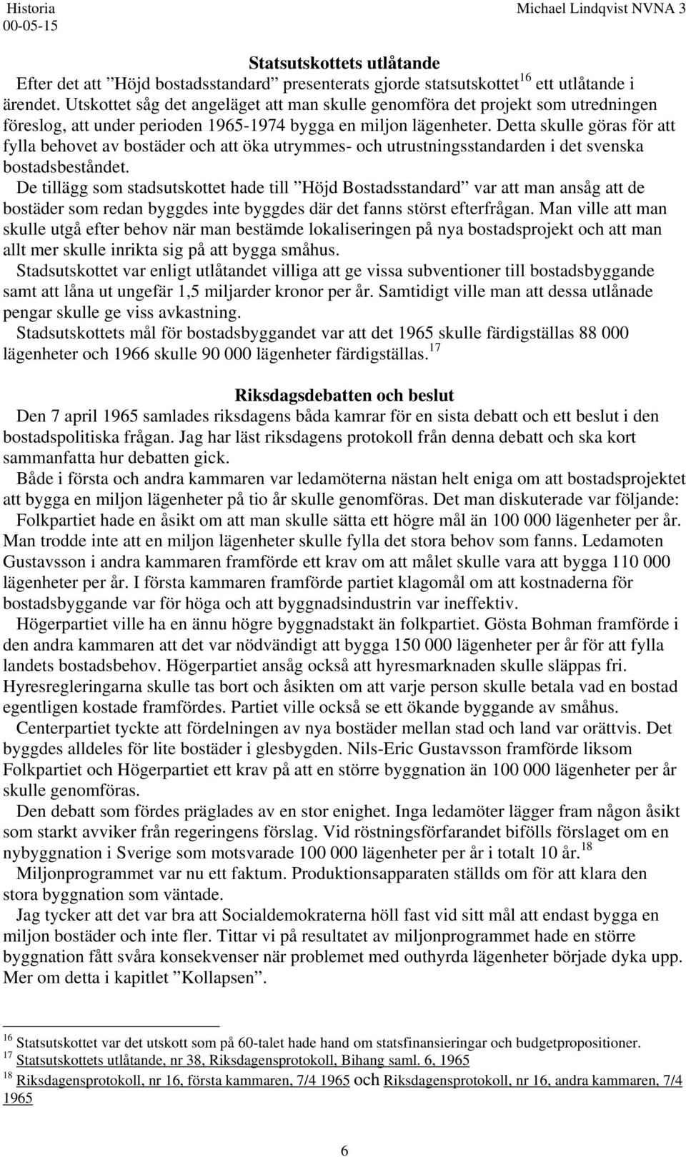 Detta skulle göras för att fylla behovet av bostäder och att öka utrymmes- och utrustningsstandarden i det svenska bostadsbeståndet.