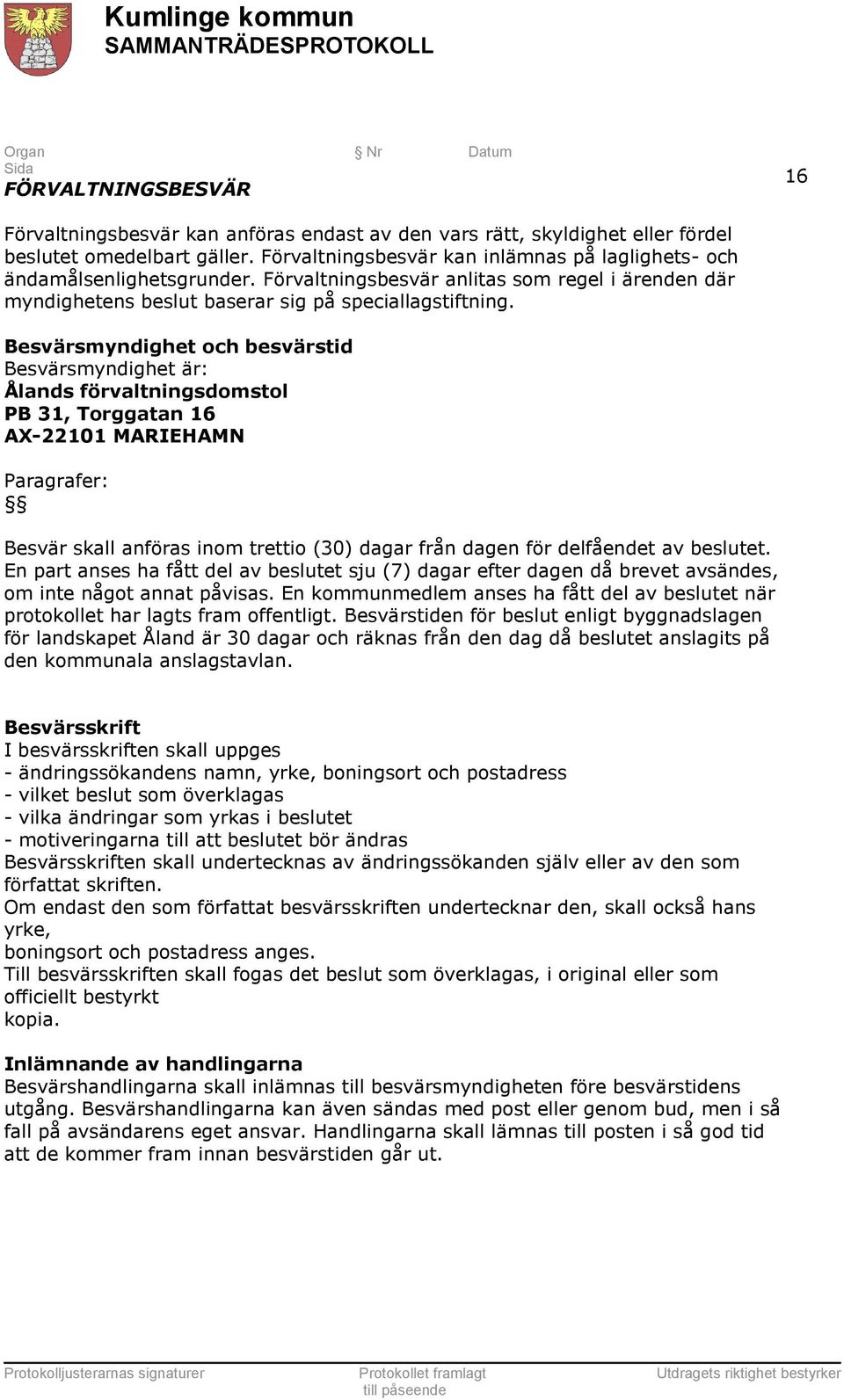 Besvärsmyndighet och besvärstid Besvärsmyndighet är: Ålands förvaltningsdomstol PB 31, Torggatan 16 AX-22101 MARIEHAMN Paragrafer: Besvär skall anföras inom trettio (30) dagar från dagen för