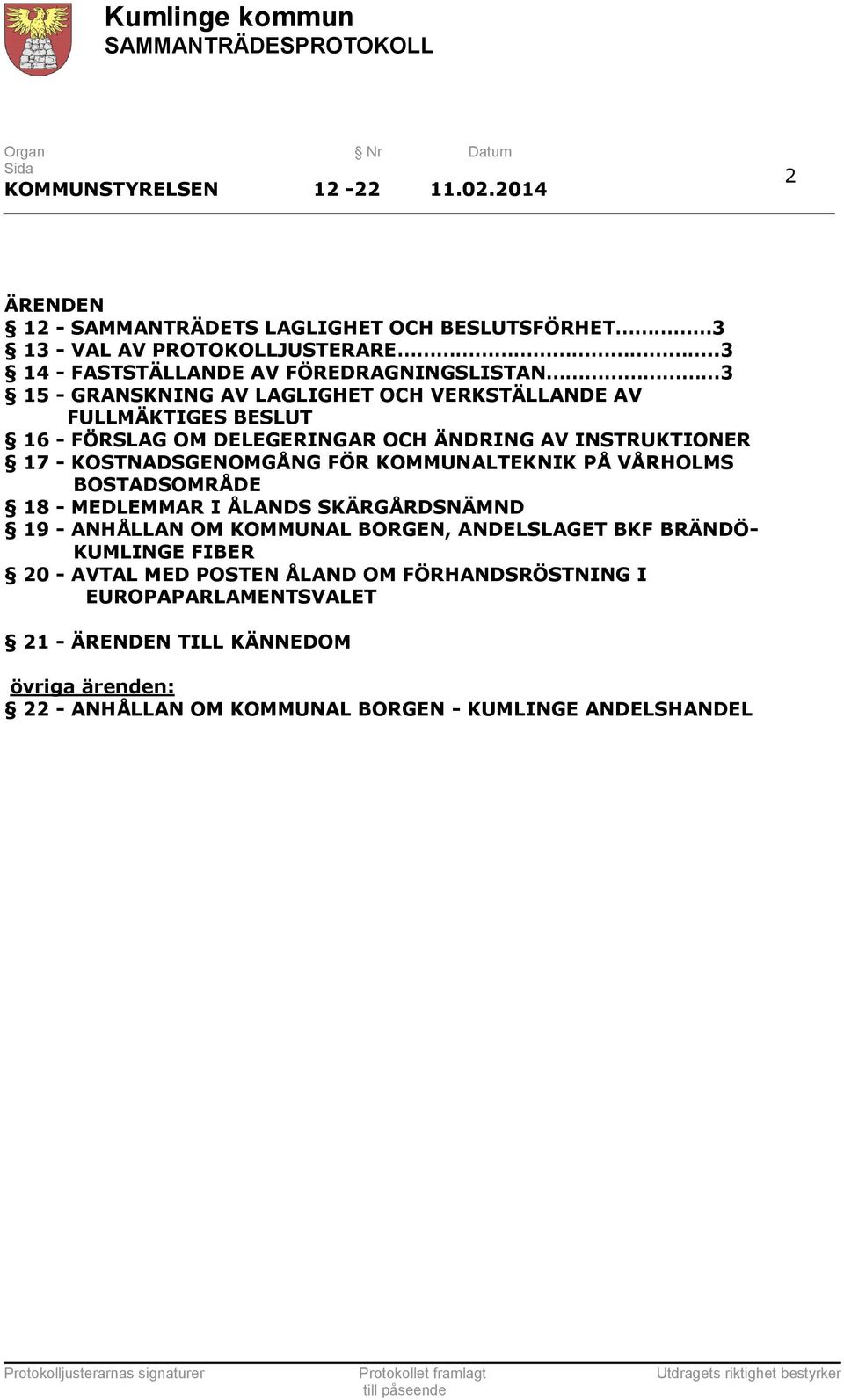 INSTRUKTIONER 17 - KOSTNADSGENOMGÅNG FÖR KOMMUNALTEKNIK PÅ VÅRHOLMS BOSTADSOMRÅDE 18 - MEDLEMMAR I ÅLANDS SKÄRGÅRDSNÄMND 19 - ANHÅLLAN OM KOMMUNAL BORGEN,