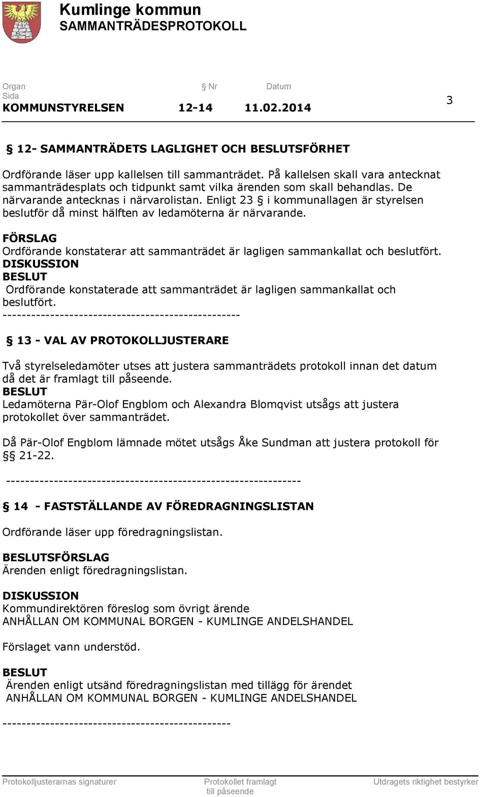 Enligt 23 i kommunallagen är styrelsen beslutför då minst hälften av ledamöterna är närvarande. FÖRSLAG Ordförande konstaterar att sammanträdet är lagligen sammankallat och beslutfört.