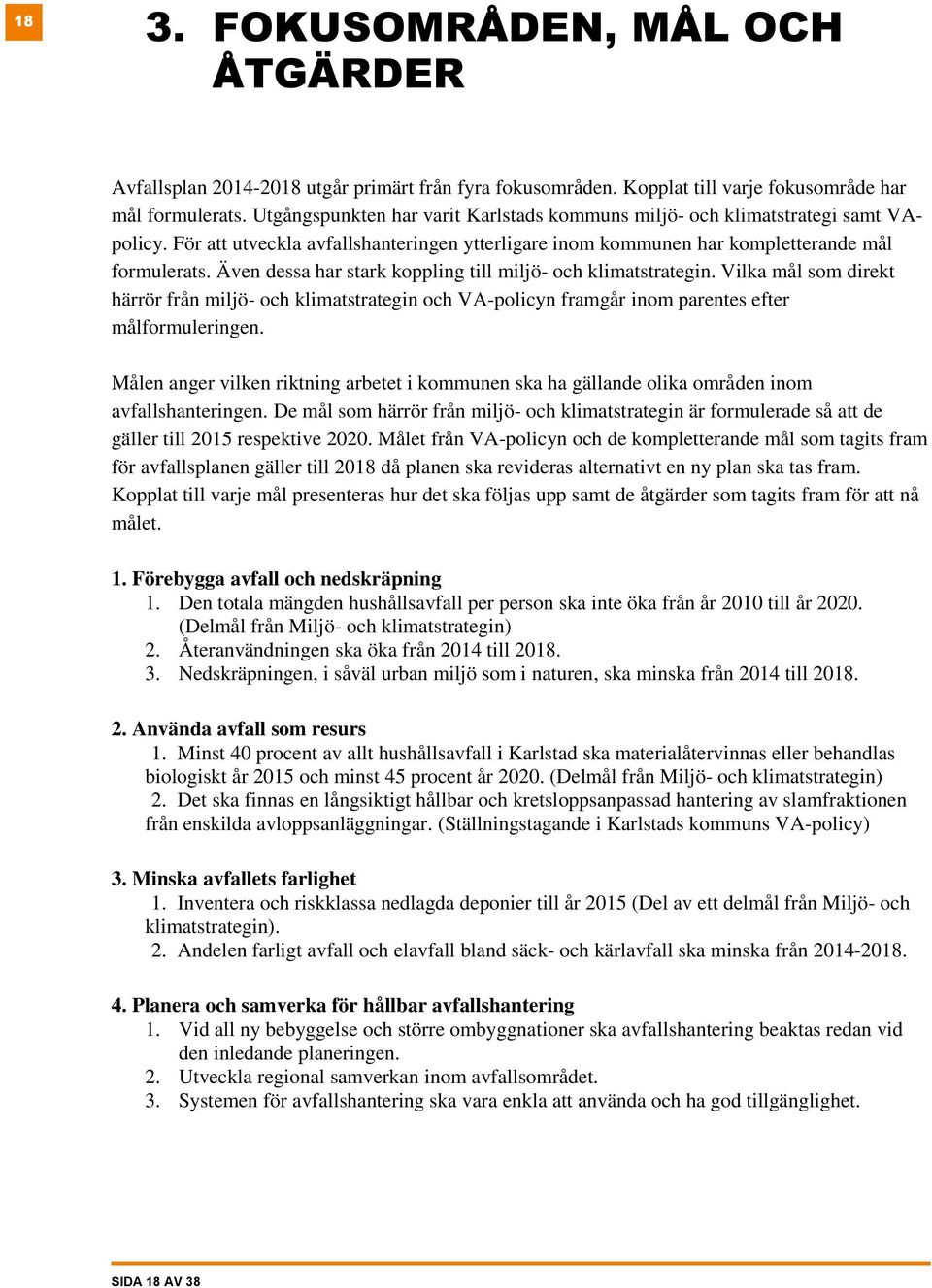 Även dessa har stark koppling till miljö- och klimatstrategin. Vilka mål som direkt härrör från miljö- och klimatstrategin och VA-policyn framgår inom parentes efter målformuleringen.