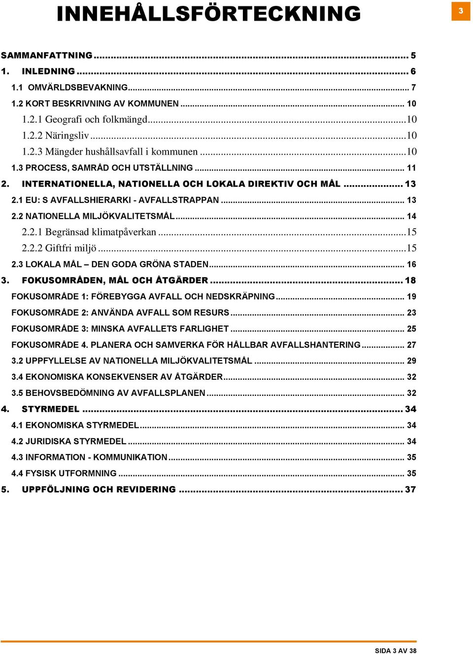 .. 14 2.2.1 Begränsad klimatpåverkan... 15 2.2.2 Giftfri miljö... 15 2.3 LOKALA MÅL DEN GODA GRÖNA STADEN... 16 3. FOKUSOMRÅDEN, MÅL OCH ÅTGÄRDER... 18 FOKUSOMRÅDE 1: FÖREBYGGA AVFALL OCH NEDSKRÄPNING.