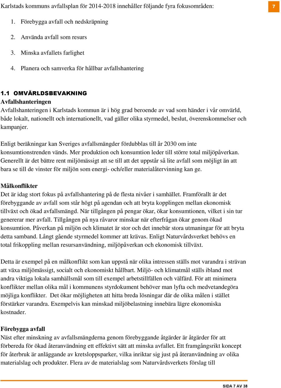 1 OMVÄRLDSBEVAKNING Avfallshanteringen Avfallshanteringen i Karlstads kommun är i hög grad beroende av vad som händer i vår omvärld, både lokalt, nationellt och internationellt, vad gäller olika