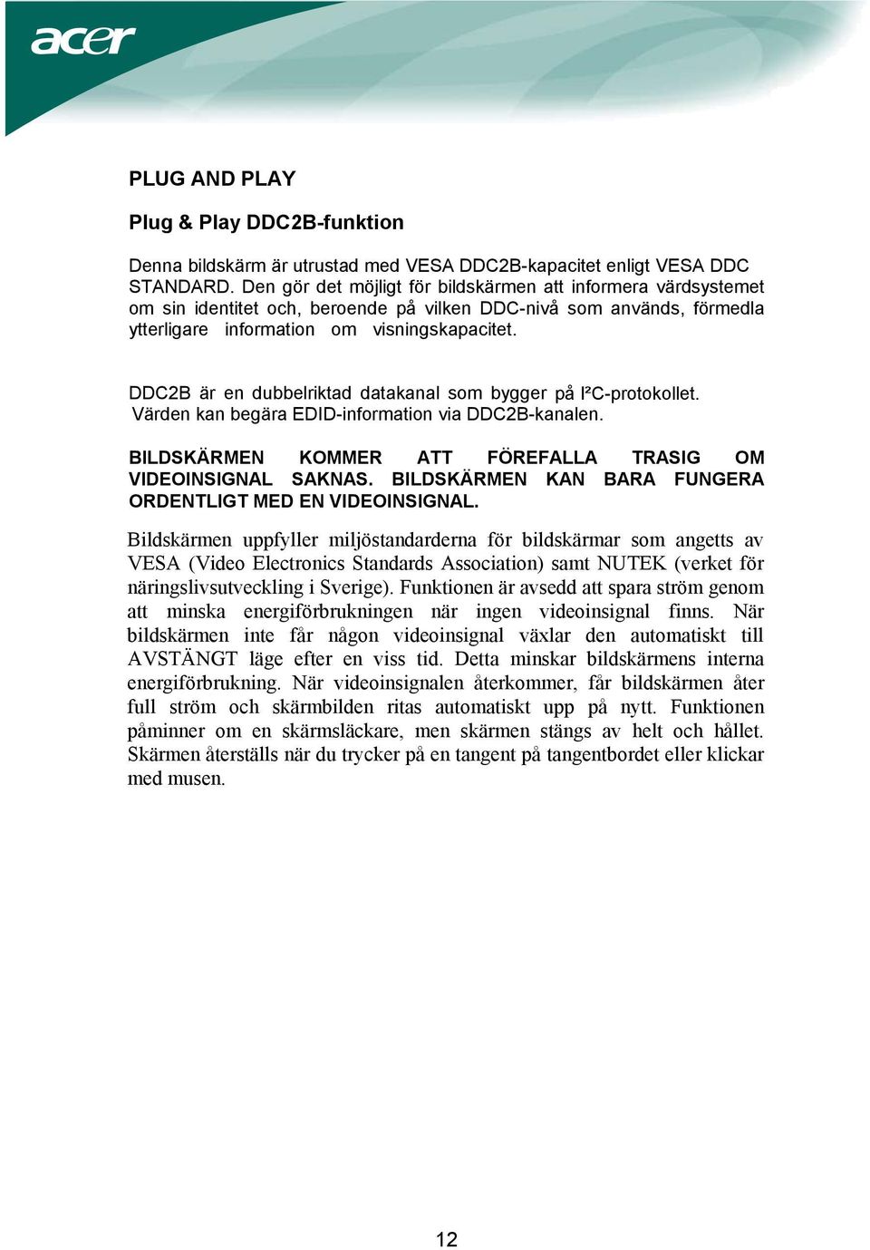 DDC2B är en dubbelriktad datakanal som bygger på I²C-protokollet. Värden kan begära EDID-information via DDC2B-kanalen. BILDSKÄRMEN KOMMER ATT FÖREFALLA TRASIG OM VIDEOINSIGNAL SAKNAS.