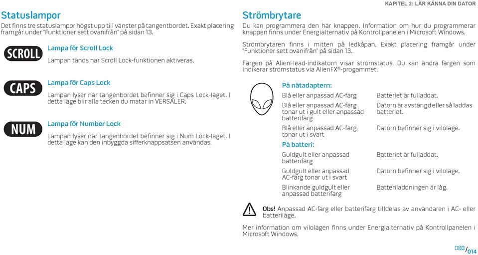 Information om hur du programmerar knappen finns under Energialternativ på Kontrollpanelen i Microsoft Windows. Strömbrytaren finns i mitten på ledkåpan.