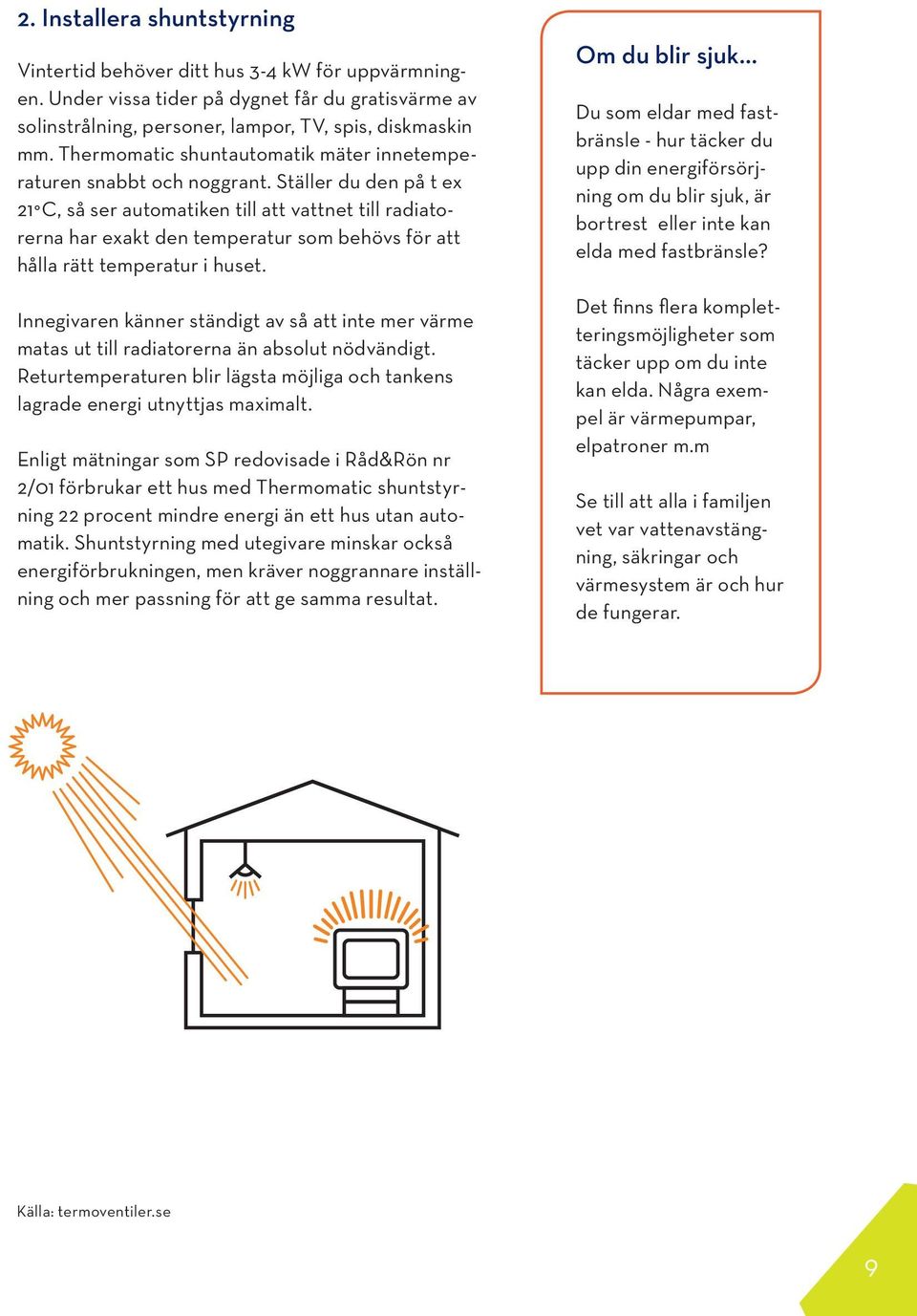 Ställer du den på t ex 21 C, så ser automatiken till att vattnet till radiatorerna har exakt den temperatur som behövs för att hålla rätt temperatur i huset.