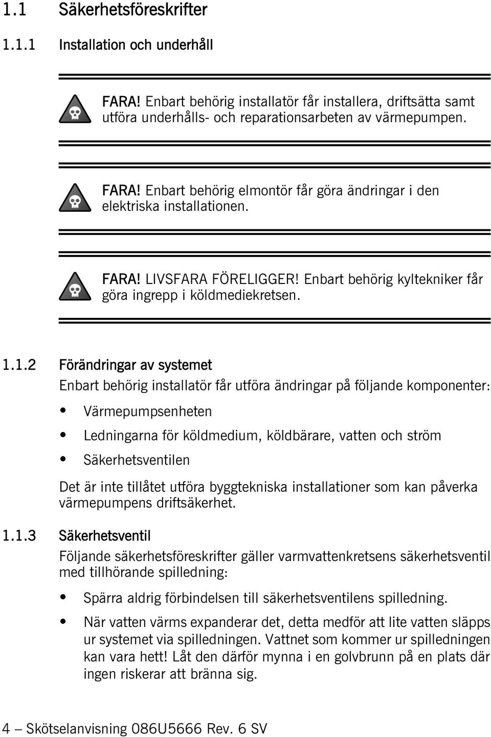 1.2 Förändringar av systemet Enbart behörig installatör får utföra ändringar på följande komponenter: Värmepumpsenheten Ledningarna för köldmedium, köldbärare, vatten och ström Säkerhetsventilen Det