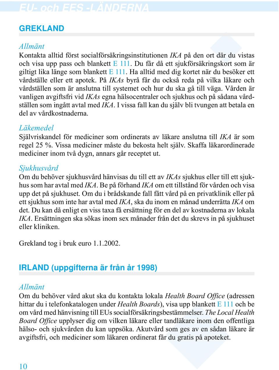 På IKAs byrå får du också reda på vilka läkare och vårdställen som är anslutna till systemet och hur du ska gå till väga.