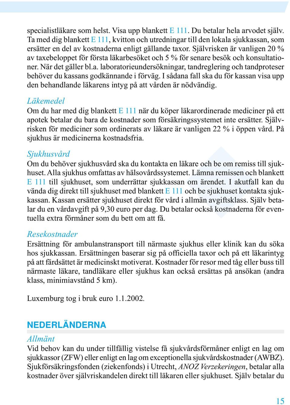 Självrisken är vanligen 20 % av taxebeloppet för första läkarbesöket och 5 % för senare besök och konsultationer. När det gäller bl.a. laboratorieundersökningar, tandreglering och tandproteser behöver du kassans godkännande i förväg.