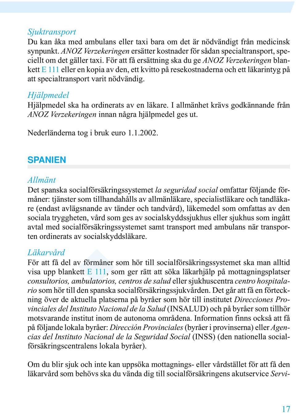 Hjälpmedel Hjälpmedel ska ha ordinerats av en läkare. I allmänhet krävs godkännande från ANOZ Verzekeringen innan några hjälpmedel ges ut. Nederländerna tog i bruk euro 1.1.2002.