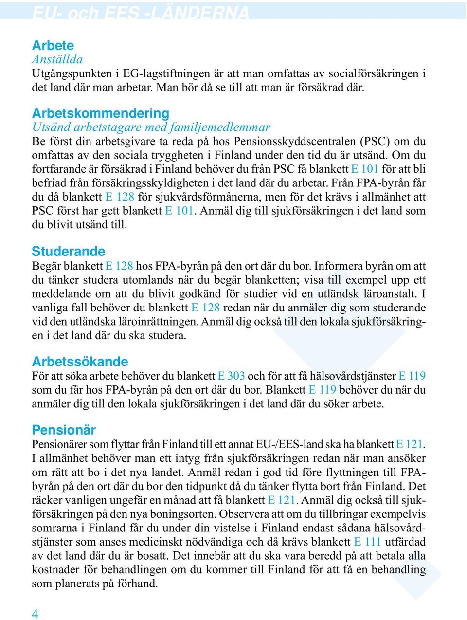 är utsänd. Om du fortfarande är försäkrad i Finland behöver du från PSC få blankett E 101 för att bli befriad från försäkringsskyldigheten i det land där du arbetar.