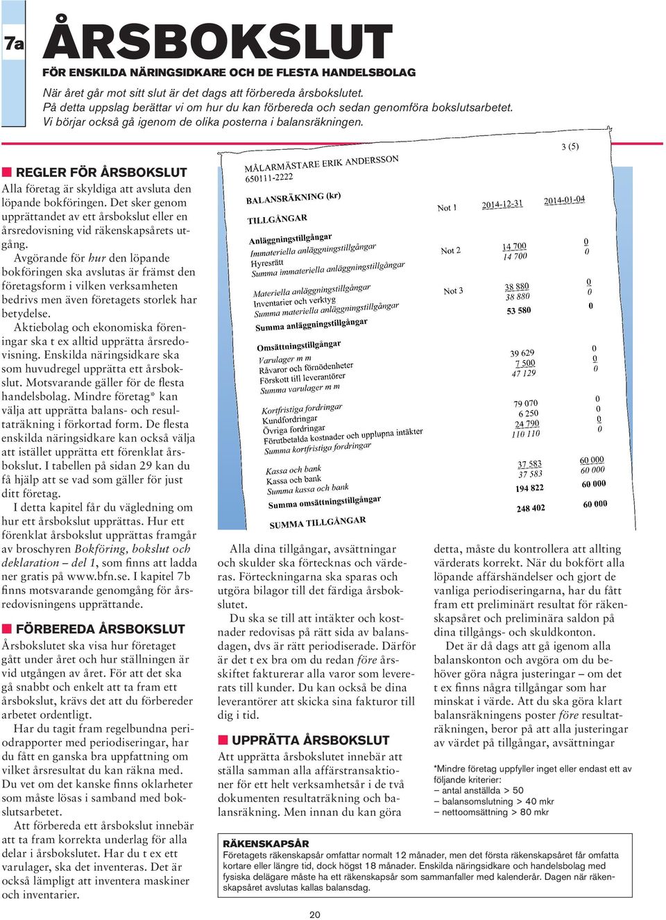 M REGLER FÖR ÅRSBOKSLUT Alla företag är skyldiga att avsluta den löpande bokföringen. Det sker genom upprättandet av ett årsbokslut eller en årsredovisning vid räkenskapsårets utgång.