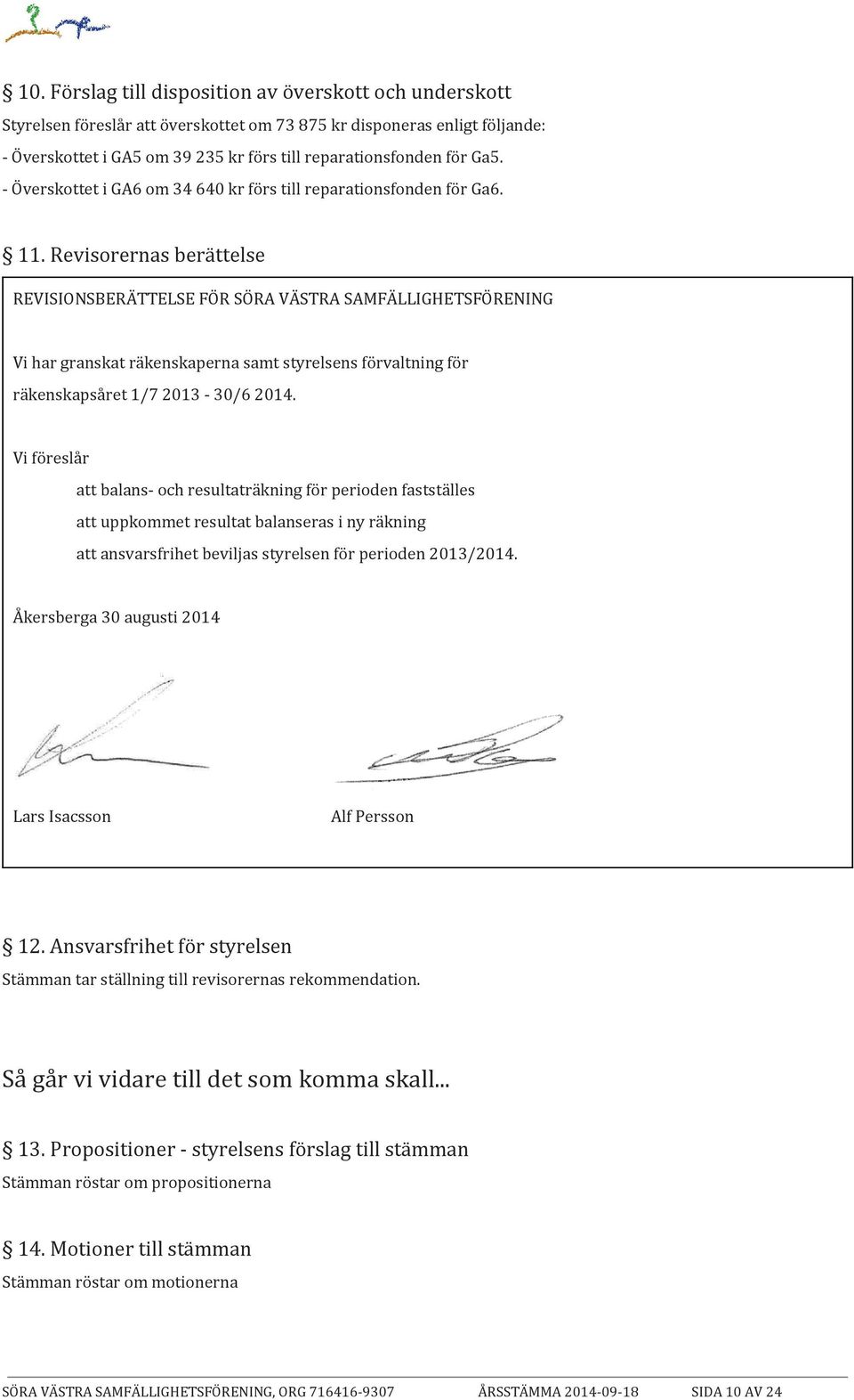 Revisorernas berättelse REVISIONSBERÄTTELSE FÖR SÖRA VÄSTRA SAMFÄLLIGHETSFÖRENING Vi har granskat räkenskaperna samt styrelsens förvaltning för räkenskapsåret 1/7 2013-30/6 2014.