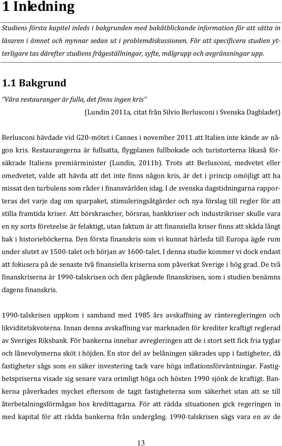 1 Bakgrund Våra restauranger är fulla, det finns ingen kris (Lundin 2011a, citat från Silvio Berlusconi i Svenska Dagbladet) Berlusconi hävdade vid G20-mötet i Cannes i november 2011 att Italien inte