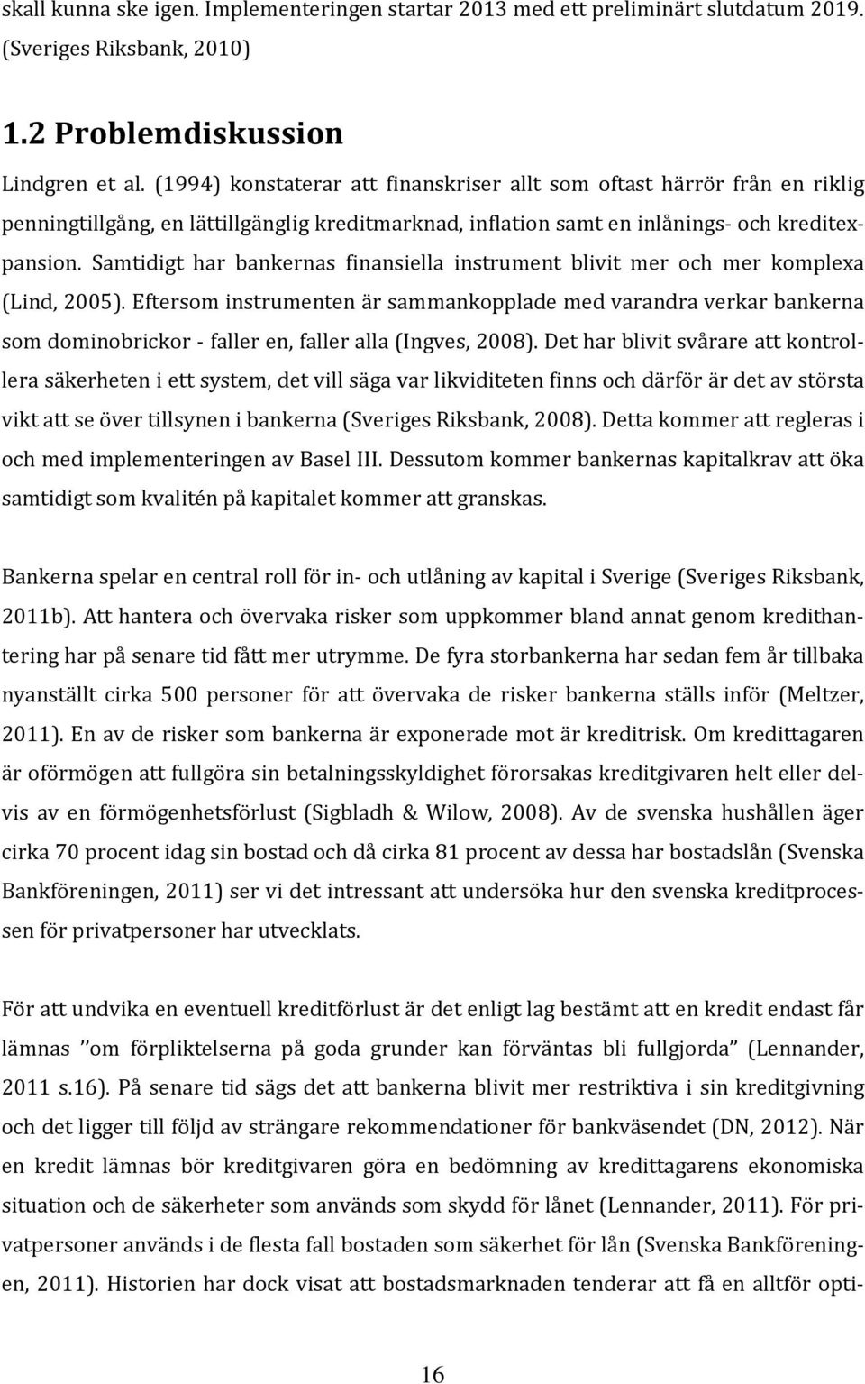 Samtidigt har bankernas finansiella instrument blivit mer och mer komplexa (Lind, 2005).