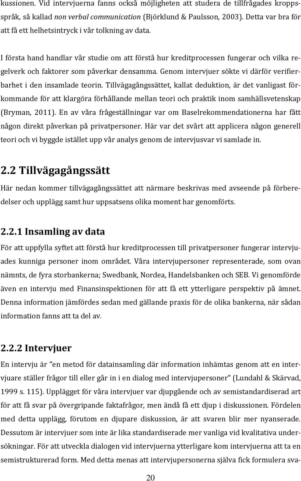 Genom intervjuer sökte vi därför verifierbarhet i den insamlade teorin.