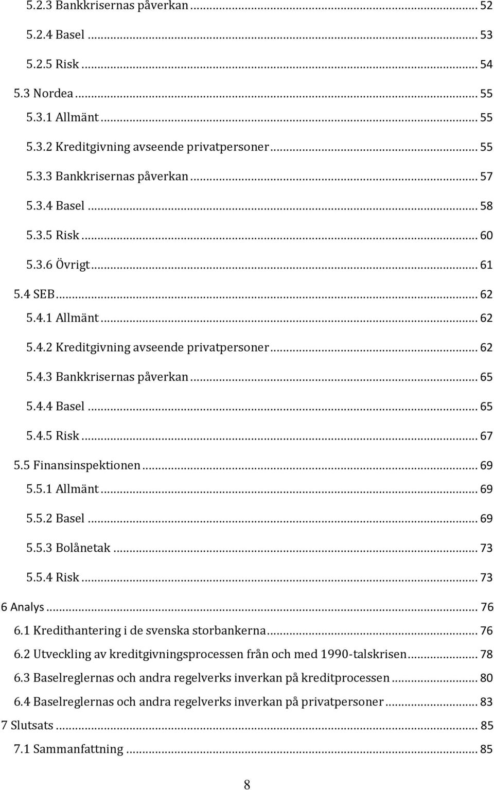 5 Finansinspektionen... 69 5.5.1 Allmänt... 69 5.5.2 Basel... 69 5.5.3 Bolånetak... 73 5.5.4 Risk... 73 6 Analys... 76 6.1 Kredithantering i de svenska storbankerna... 76 6.2 Utveckling av kreditgivningsprocessen från och med 1990-talskrisen.