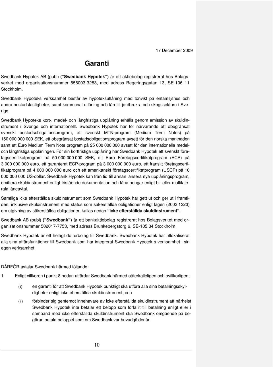 Swedbank Hypoteks kort-, medel- och långfristiga upplåning erhålls genom emission av skuldinstrument i Sverige och internationellt.