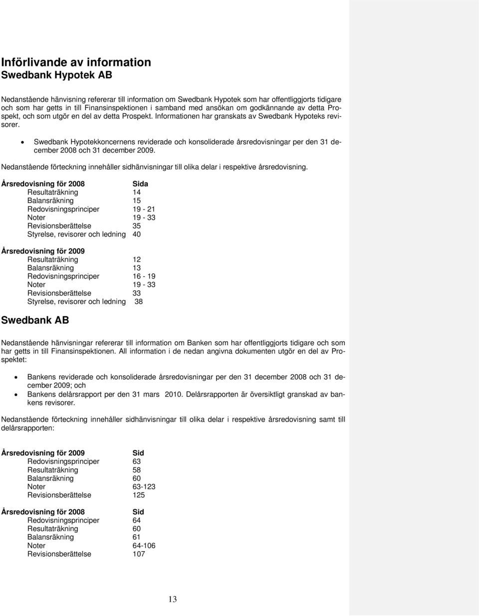 Swedbank Hypotekkoncernens reviderade och konsoliderade årsredovisningar per den 31 december 2008 och 31 december 2009.