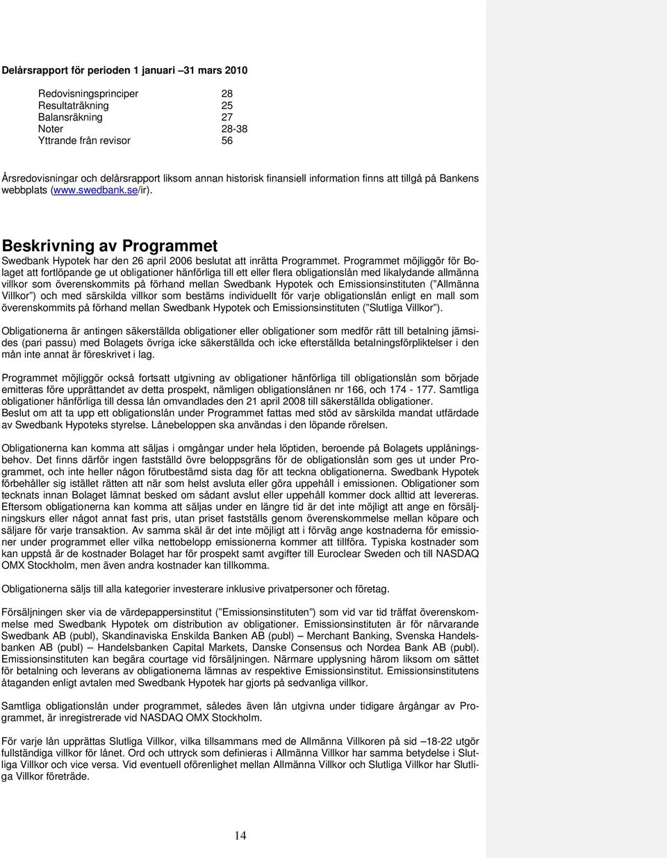 Programmet möjliggör för Bolaget att fortlöpande ge ut obligationer hänförliga till ett eller flera obligationslån med likalydande allmänna villkor som överenskommits på förhand mellan Swedbank