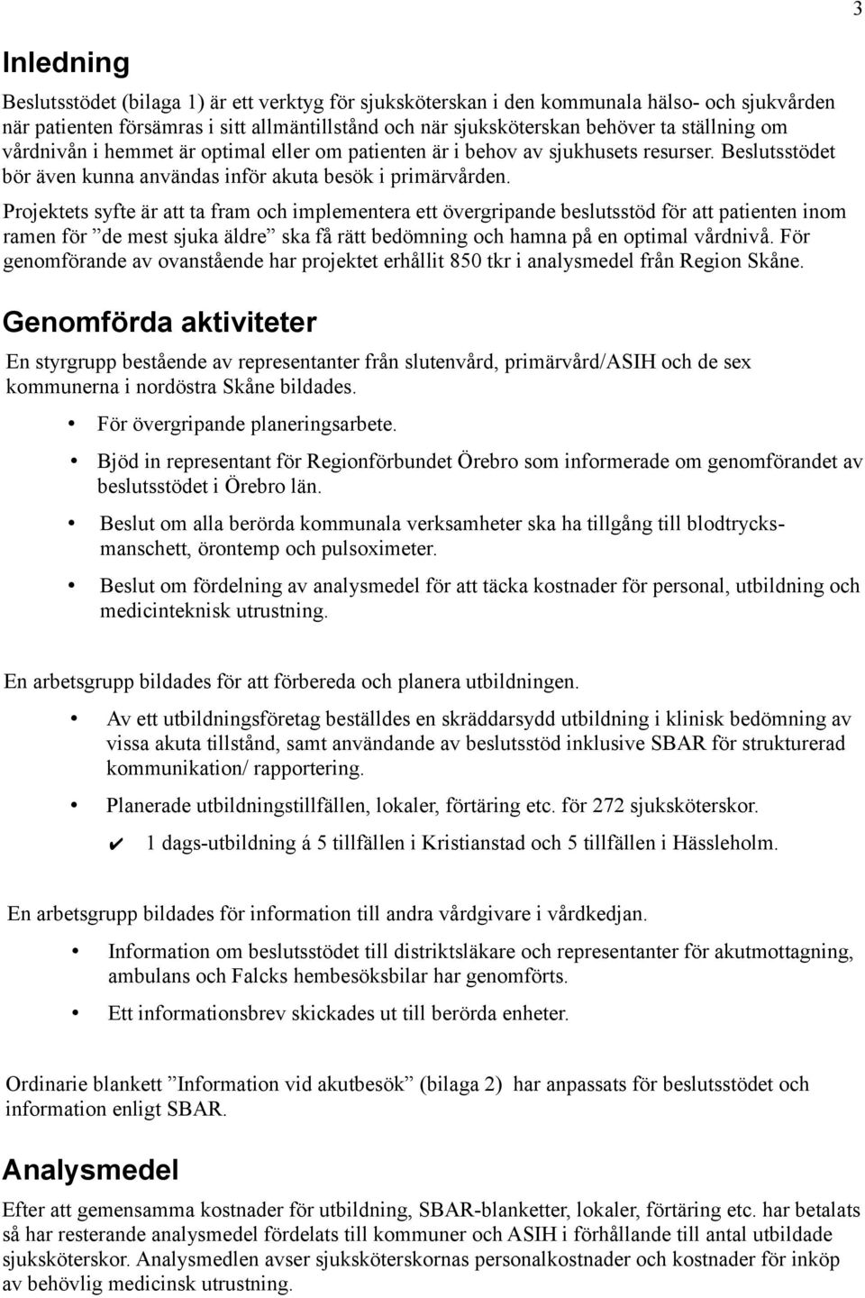 Projektets syfte är att ta fram och implementera ett övergripande beslutsstöd för att patienten inom ramen för de mest sjuka äldre ska få rätt bedömning och hamna på en optimal vårdnivå.