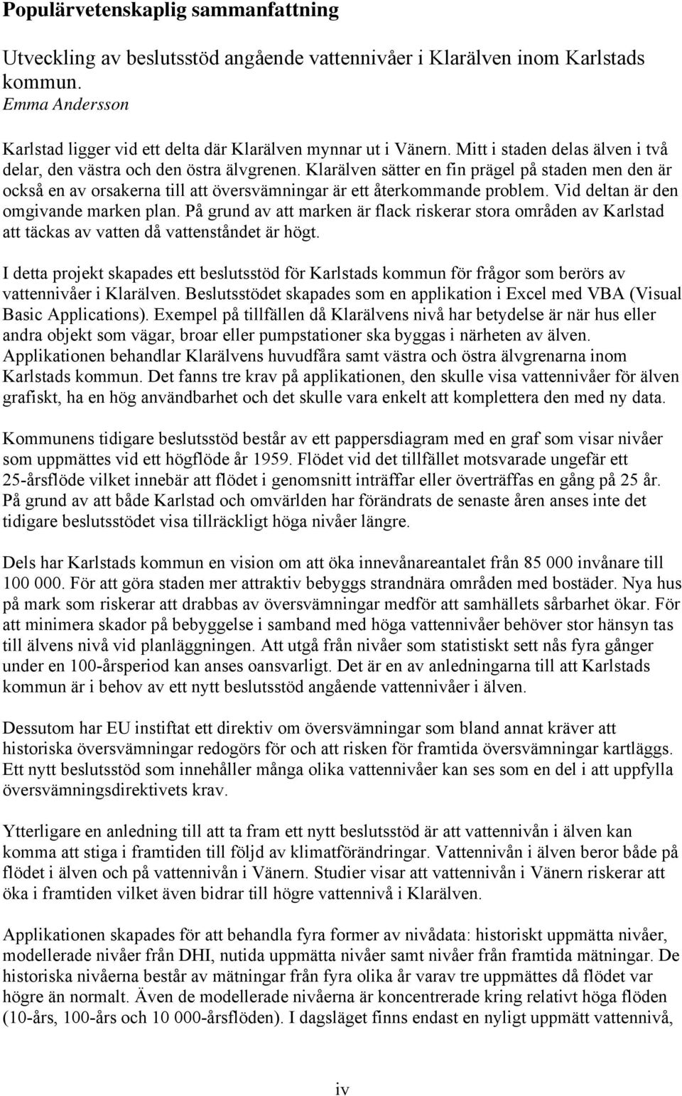 Klarälven sätter en fin prägel på staden men den är också en av orsakerna till att översvämningar är ett återkommande problem. Vid deltan är den omgivande marken plan.