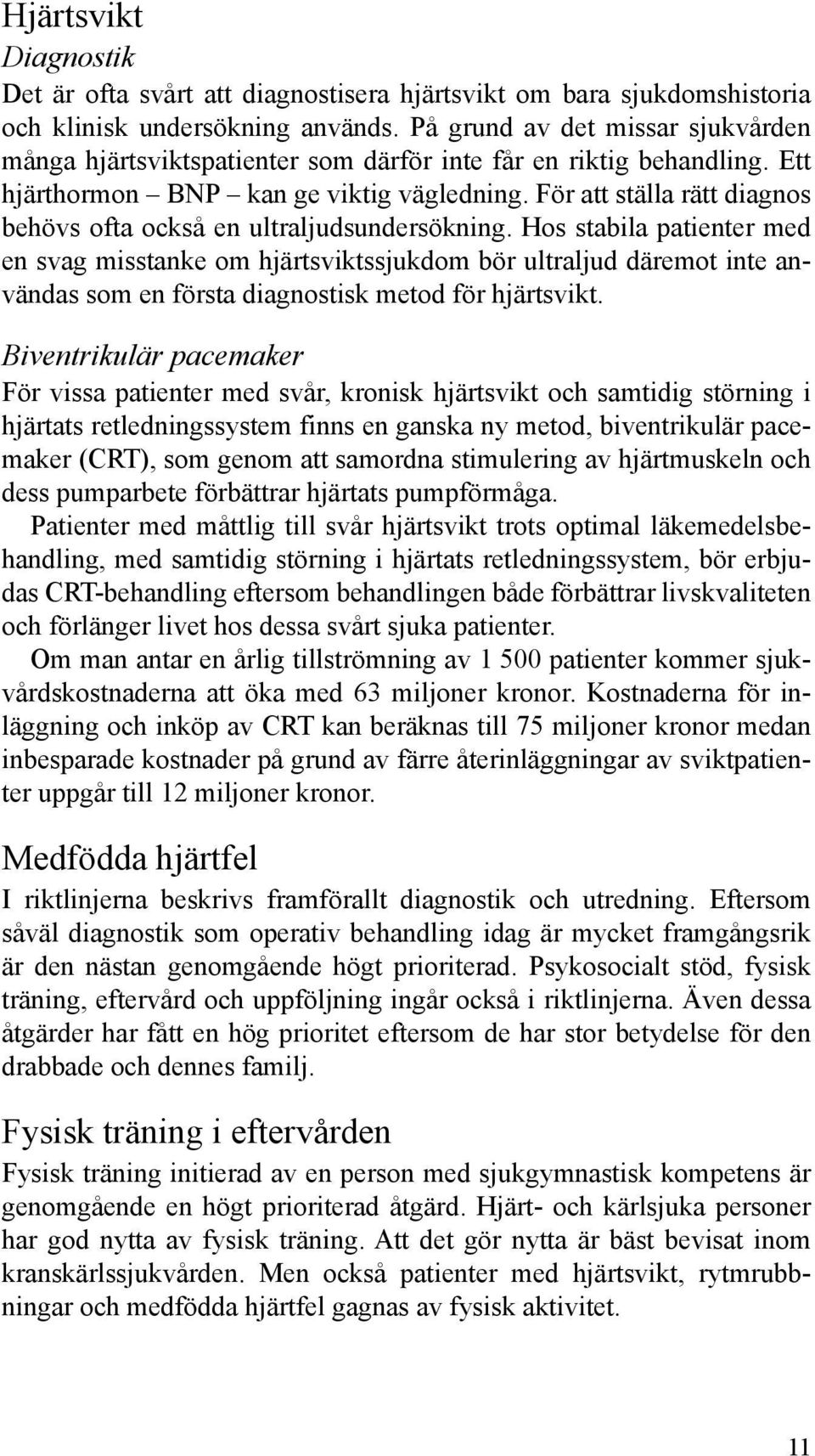 För att ställa rätt diagnos behövs ofta också en ultraljudsundersökning.