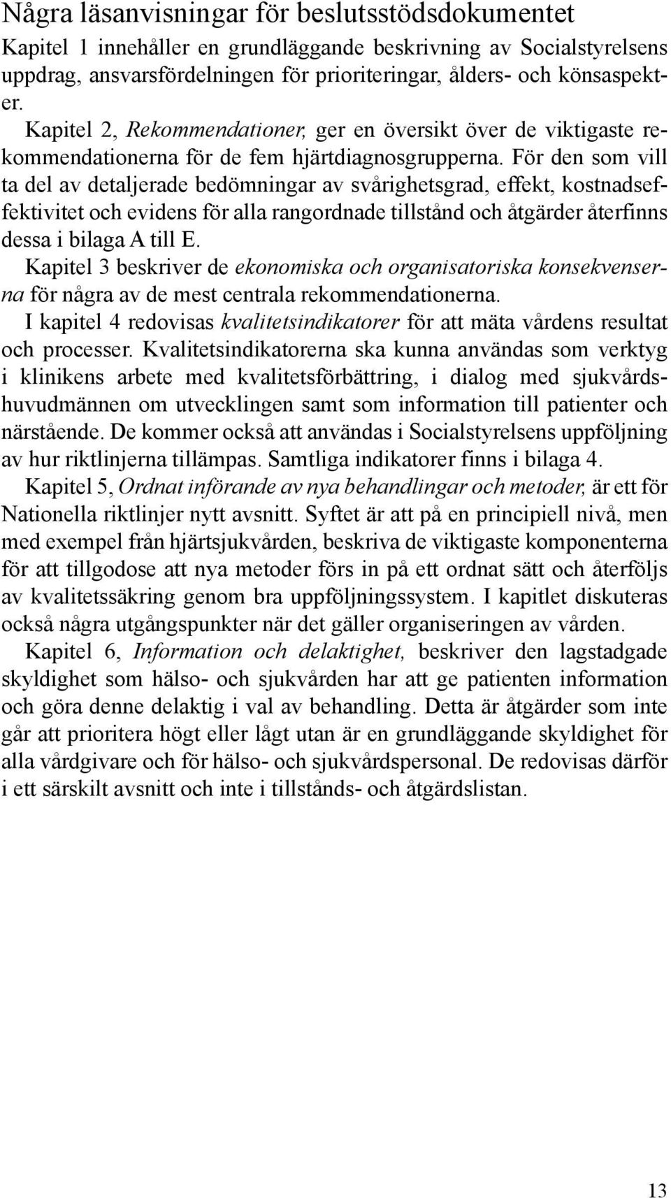 För den som vill ta del av detaljerade bedömningar av svårighetsgrad, effekt, kostnadseffektivitet och evidens för alla rangordnade tillstånd och åtgärder återfinns dessa i bilaga A till E.