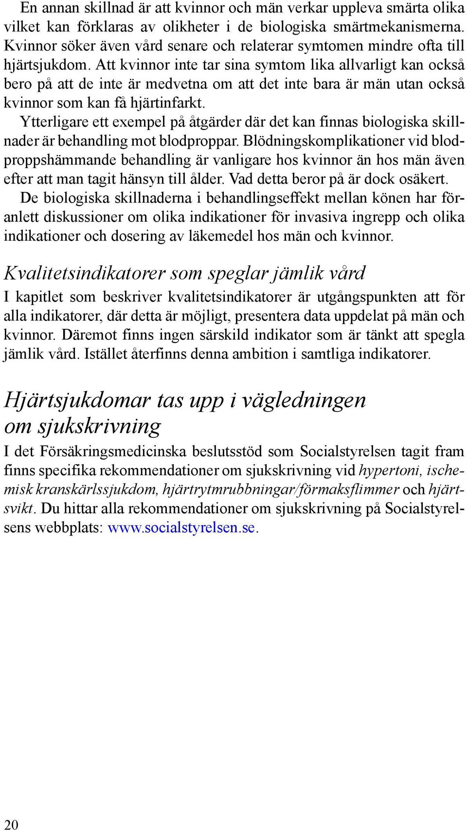 Att kvinnor inte tar sina symtom lika allvarligt kan också bero på att de inte är medvetna om att det inte bara är män utan också kvinnor som kan få hjärtinfarkt.