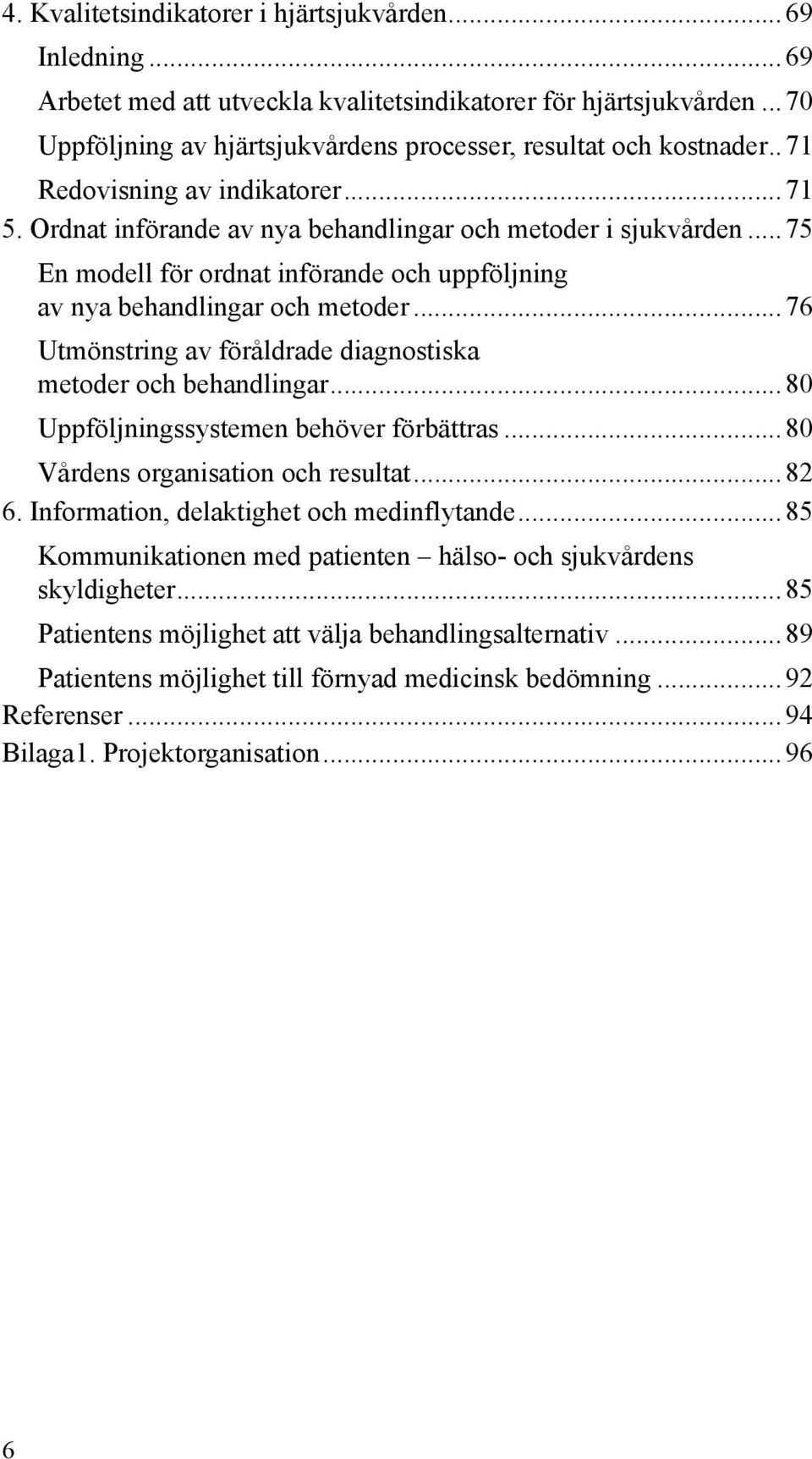 ..76 Utmönstring av föråldrade diagnostiska metoder och behandlingar...80 Uppföljningssystemen behöver förbättras...80 Vårdens organisation och resultat...82 6.