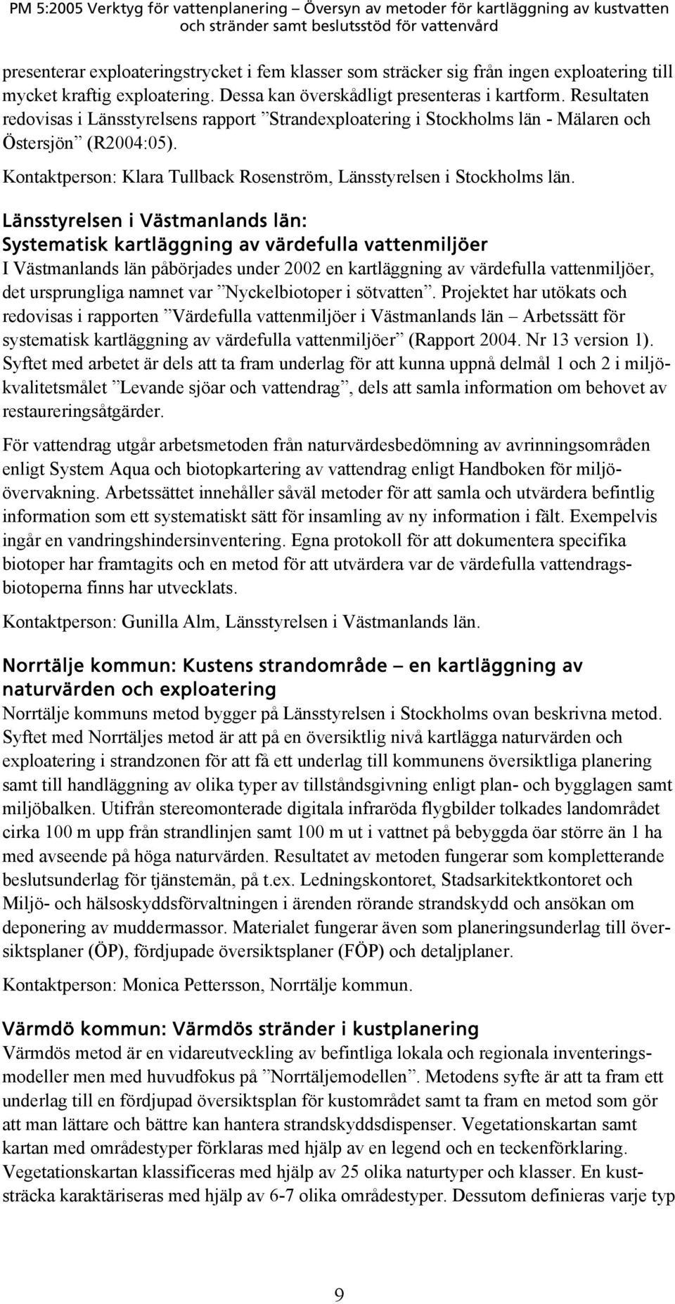 Länsstyrelsen i Västmanlands län: Systematisk kartläggning av värdefulla vattenmiljöer I Västmanlands län påbörjades under 2002 en kartläggning av värdefulla vattenmiljöer, det ursprungliga namnet