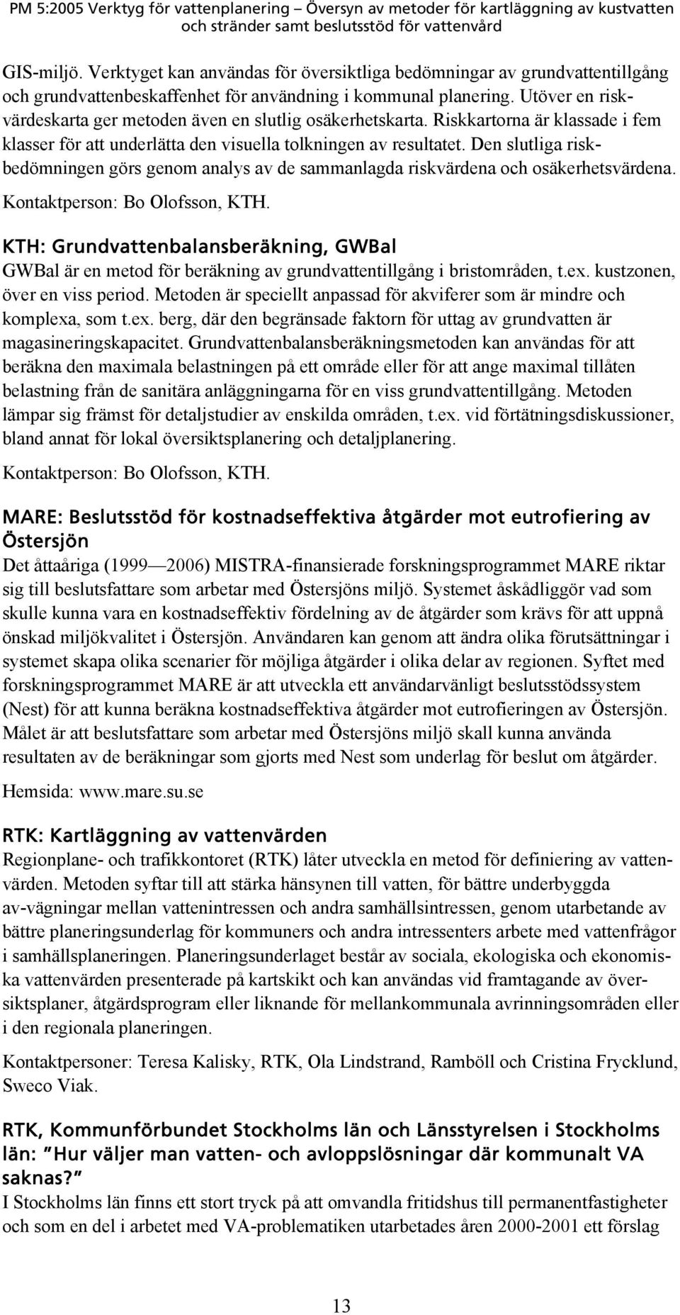 Den slutliga riskbedömningen görs genom analys av de sammanlagda riskvärdena och osäkerhetsvärdena. Kontaktperson: Bo Olofsson, KTH.