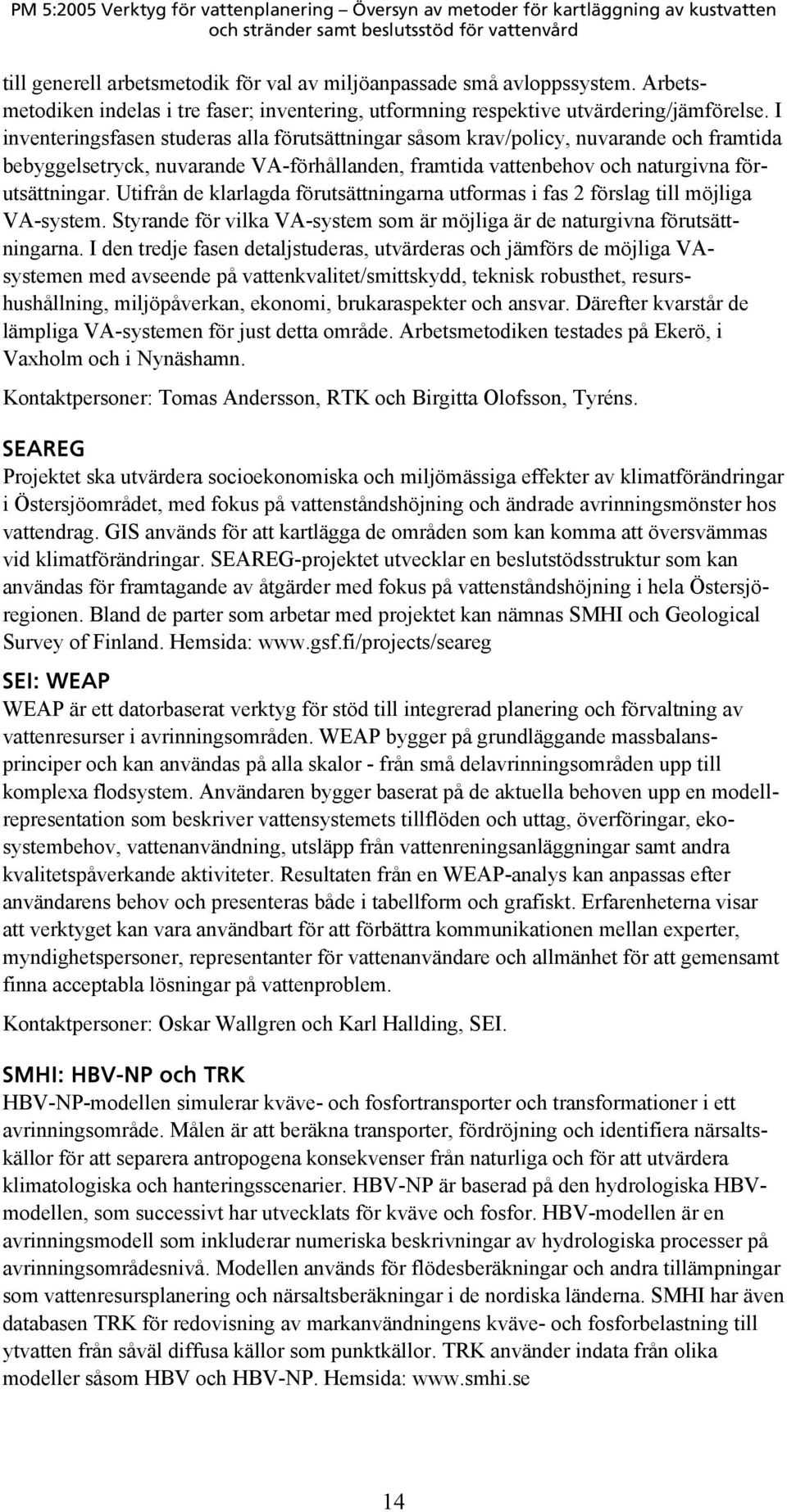 Utifrån de klarlagda förutsättningarna utformas i fas 2 förslag till möjliga VA-system. Styrande för vilka VA-system som är möjliga är de naturgivna förutsättningarna.