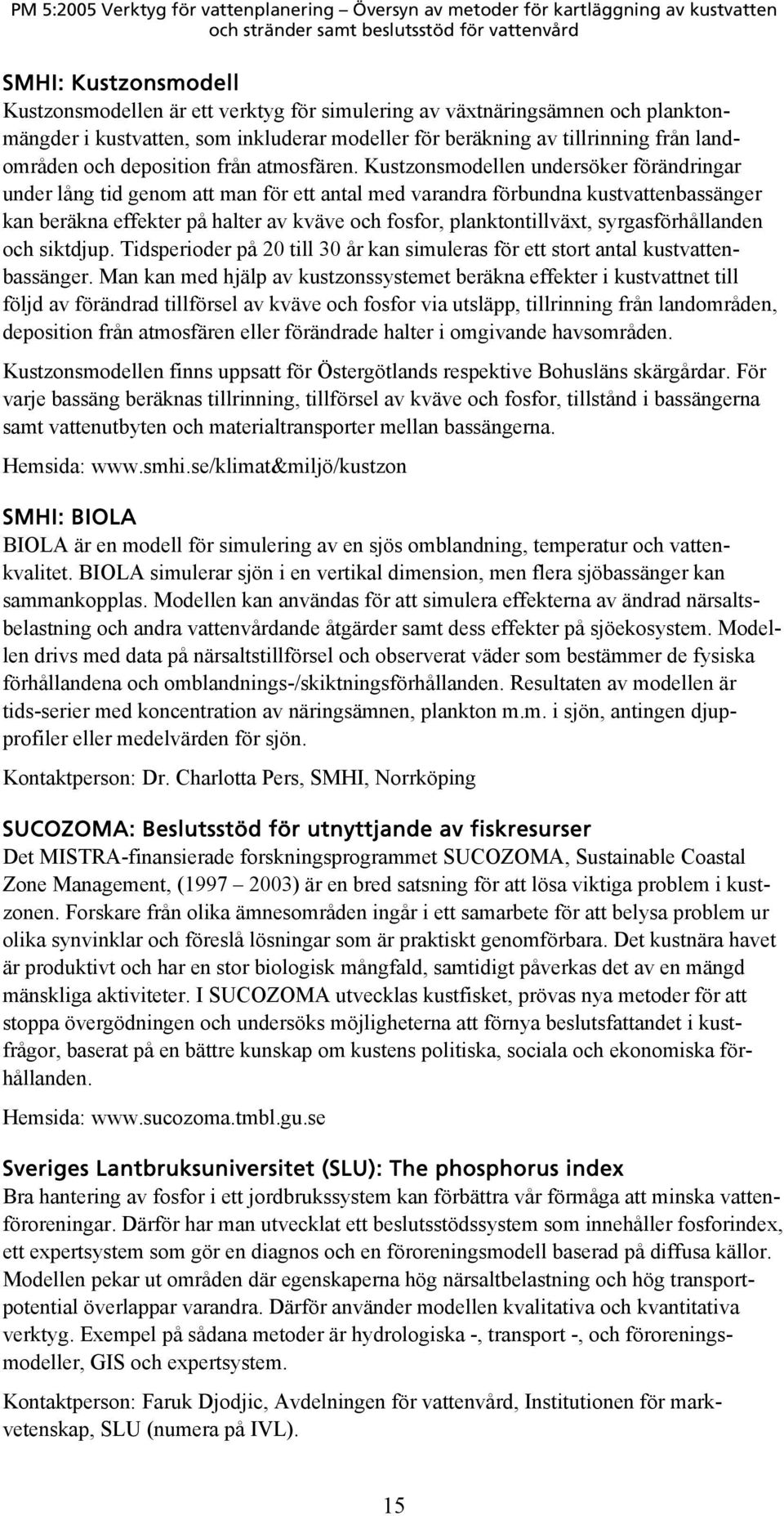 Kustzonsmodellen undersöker förändringar under lång tid genom att man för ett antal med varandra förbundna kustvattenbassänger kan beräkna effekter på halter av kväve och fosfor, planktontillväxt,