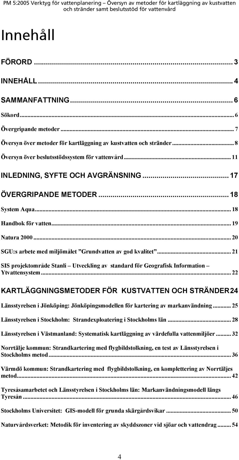 .. 20 SGU:s arbete med miljömålet Grundvatten av god kvalitet... 21 SIS projektområde Stanli Utveckling av standard för Geografisk Information Ytvattensystem.