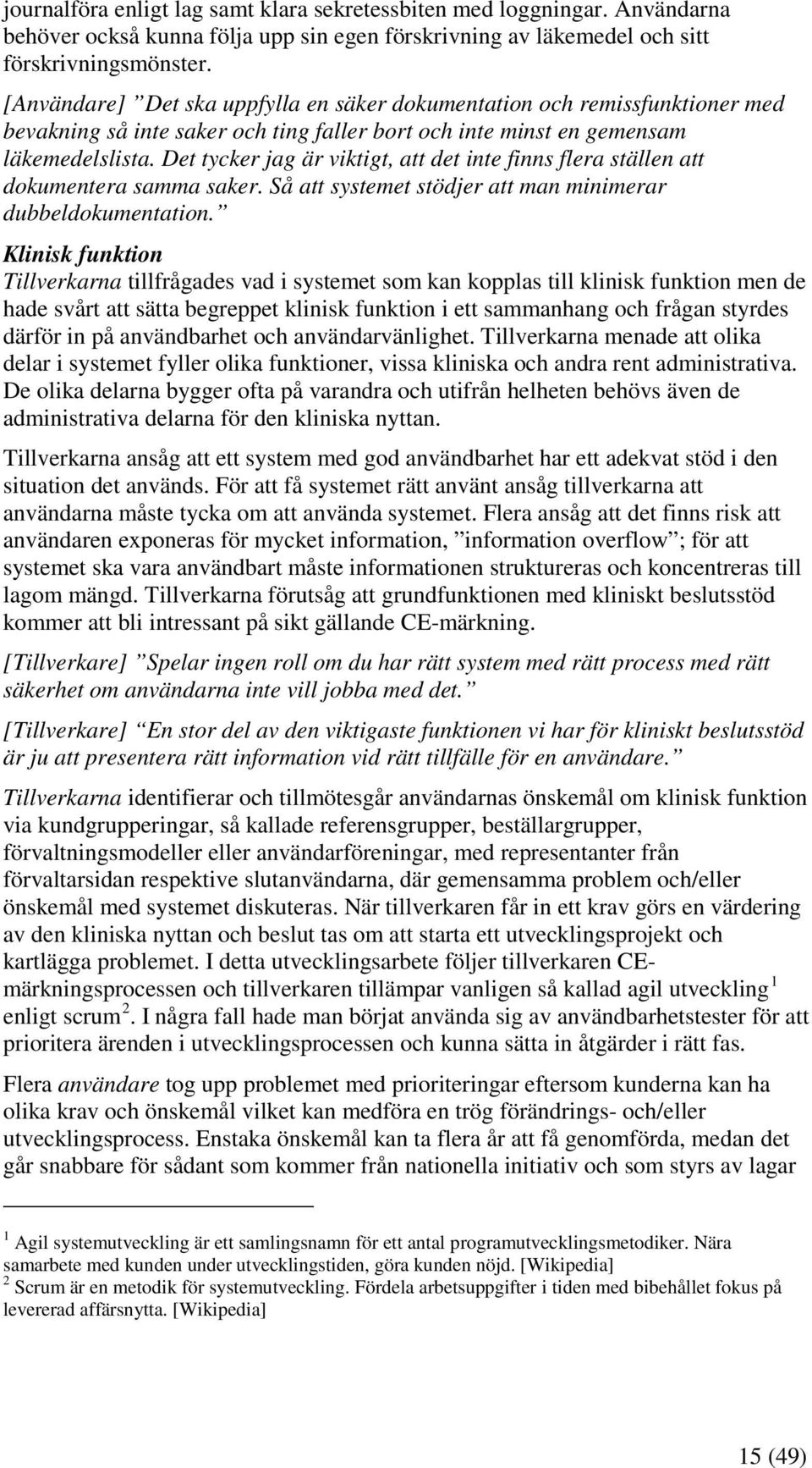 Det tycker jag är viktigt, att det inte finns flera ställen att dokumentera samma saker. Så att systemet stödjer att man minimerar dubbeldokumentation.