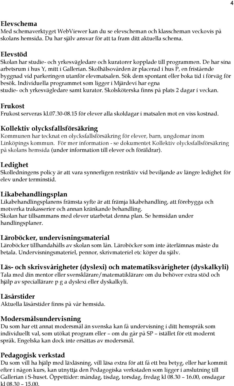 Skolhälsovården är placerad i hus P, en fristående byggnad vid parkeringen utanför elevmatsalen. Sök dem spontant eller boka tid i förväg för besök.