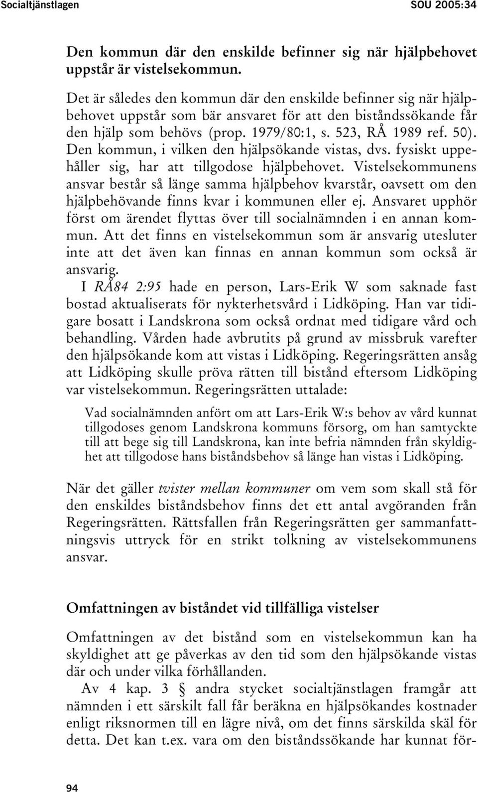Den kommun, i vilken den hjälpsökande vistas, dvs. fysiskt uppehåller sig, har att tillgodose hjälpbehovet.