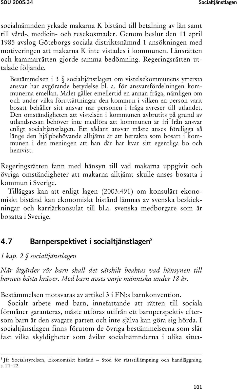 Regeringsrätten uttalade följande. Bestämmelsen i 3 socialtjänstlagen om vistelsekommunens yttersta ansvar har avgörande betydelse bl. a. för ansvarsfördelningen kommunerna emellan.