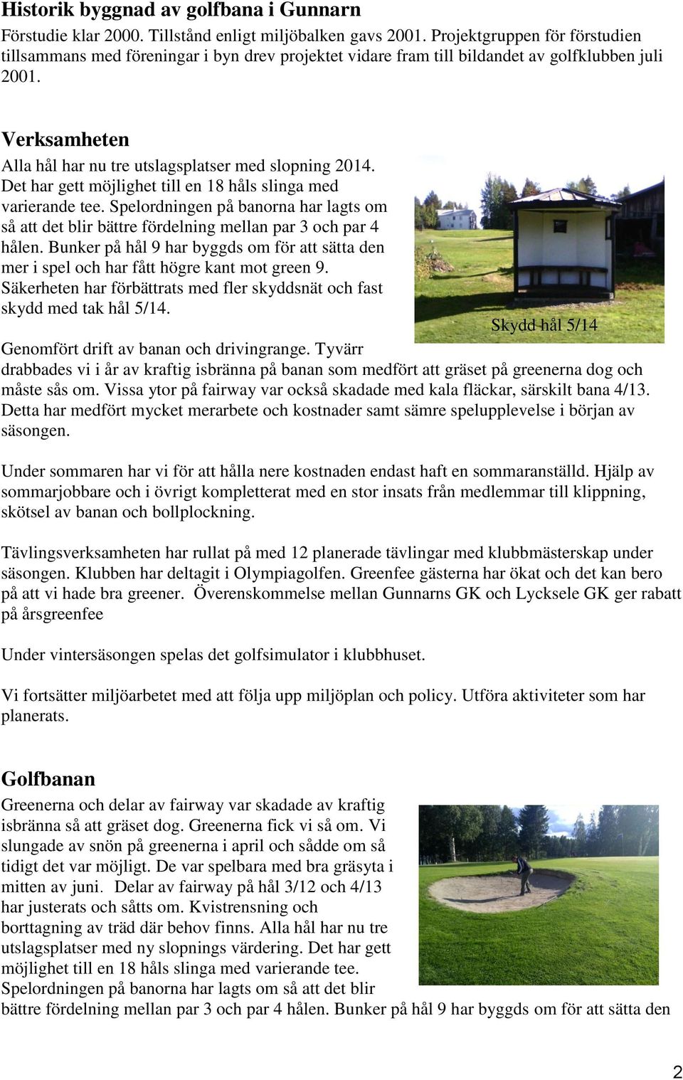 Det har gett möjlighet till en 18 håls slinga med varierande tee. Spelordningen på banorna har lagts om så att det blir bättre fördelning mellan par 3 och par 4 hålen.