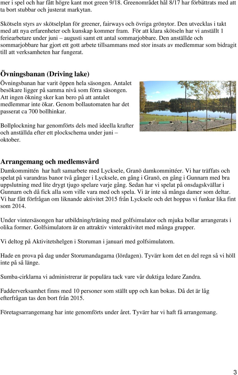 För att klara skötseln har vi anställt 1 feriearbetare under juni augusti samt ett antal sommarjobbare.