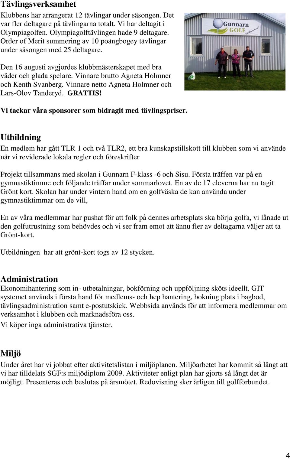 Vinnare brutto Agneta Holmner och Kenth Svanberg. Vinnare netto Agneta Holmner och Lars-Olov Tanderyd. GRATTIS! Vi tackar våra sponsorer som bidragit med tävlingspriser.