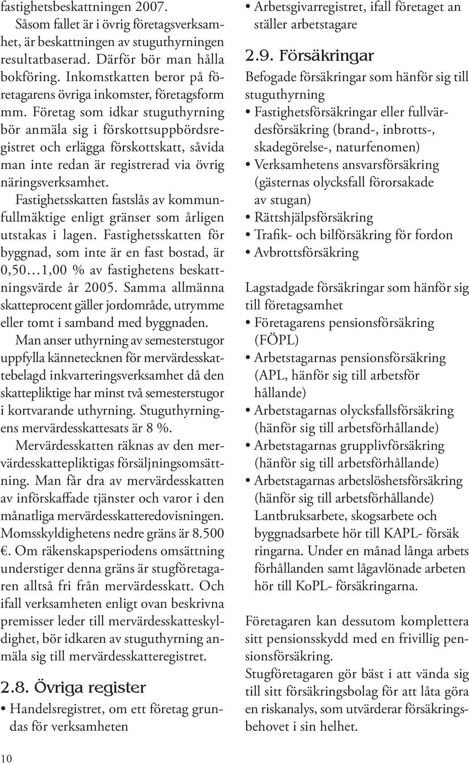 Företag som idkar stuguthyrning bör anmäla sig i förskottsuppbördsregistret och erlägga förskottskatt, såvida man inte redan är registrerad via övrig näringsverksamhet.