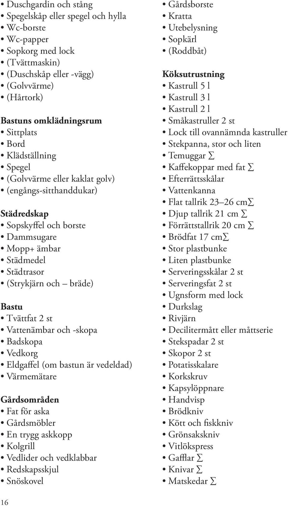 Vattenämbar och -skopa Badskopa Vedkorg Eldgaffel (om bastun är vedeldad) Värmemätare Gårdsområden Fat för aska Gårdsmöbler En trygg askkopp Kolgrill Vedlider och vedklabbar Redskapsskjul Snöskovel