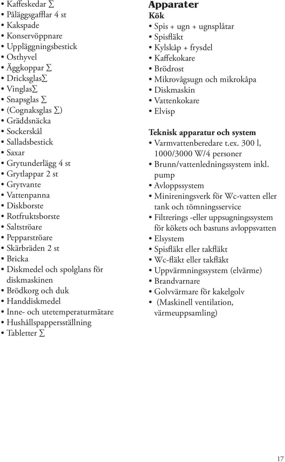 utetemperaturmätare Hushållspappersställning Tabletter Apparater Kök Spis + ugn + ugnsplåtar Spisfläkt Kylskåp + frysdel Kaffekokare Brödrost Mikrovågsugn och mikrokåpa Diskmaskin Vattenkokare Elvisp