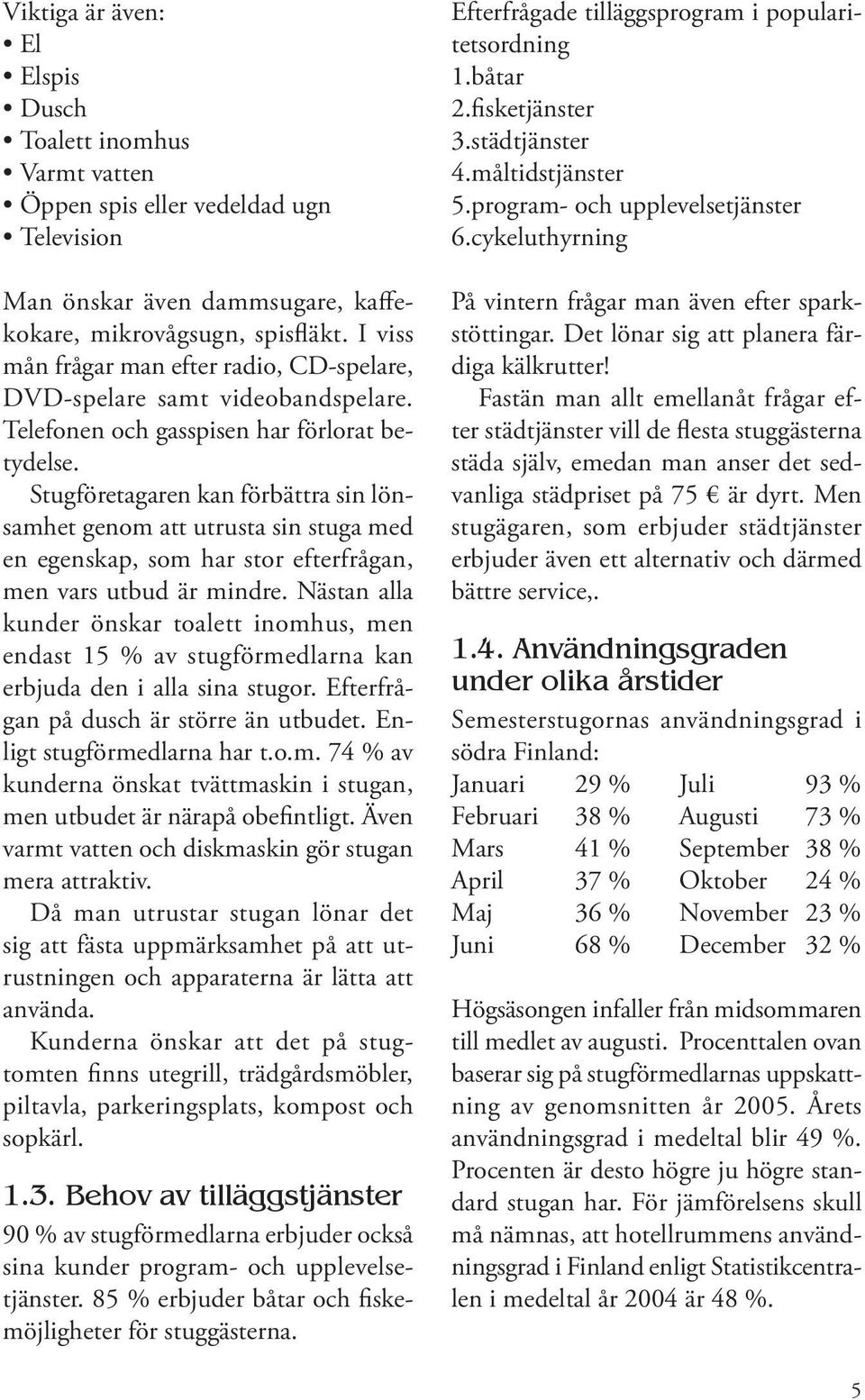 Stugföretagaren kan förbättra sin lönsamhet genom att utrusta sin stuga med en egenskap, som har stor efterfrågan, men vars utbud är mindre.