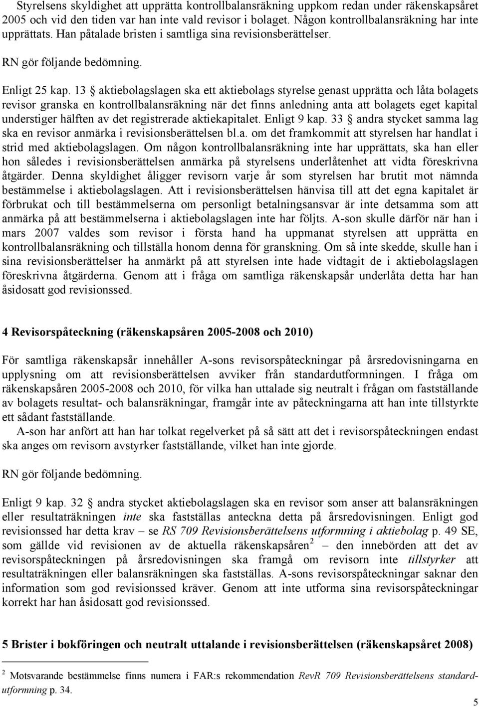 13 aktiebolagslagen ska ett aktiebolags styrelse genast upprätta och låta bolagets revisor granska en kontrollbalansräkning när det finns anledning anta att bolagets eget kapital understiger hälften