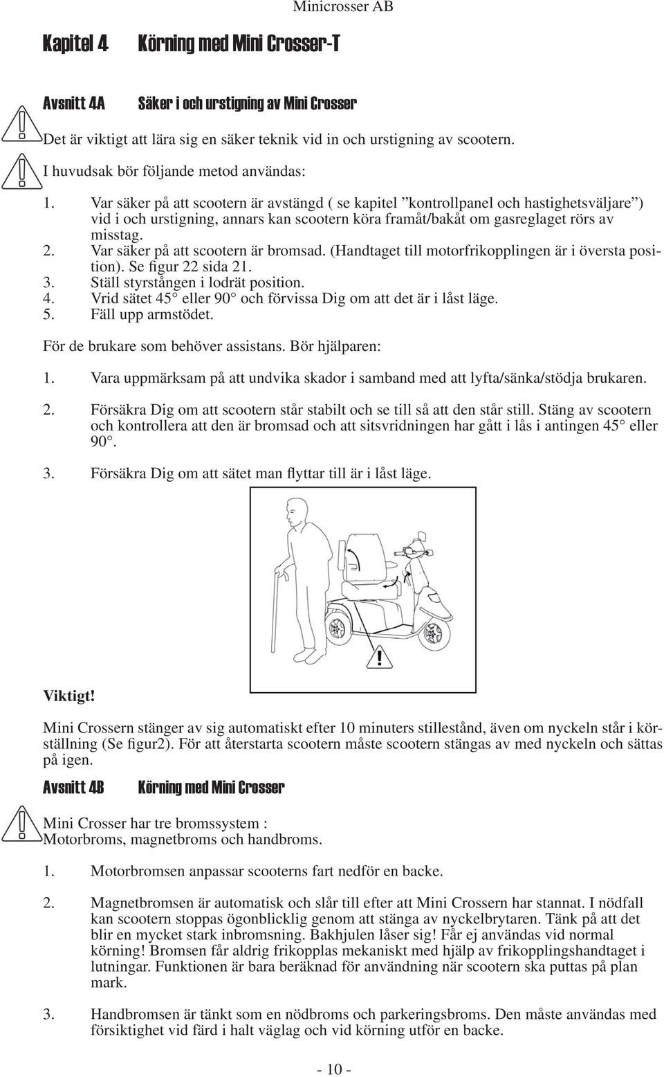 Var säker på att scootern är avstängd ( se kapitel kontrollpanel och hastighetsväljare ) vid i och urstigning, annars kan scootern köra framåt/bakåt om gasreglaget rörs av misstag. 2.